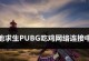 《电脑吃鸡登录网络错误解决方案》（从网络问题到游戏畅玩，解锁吃鸡新境界！）
